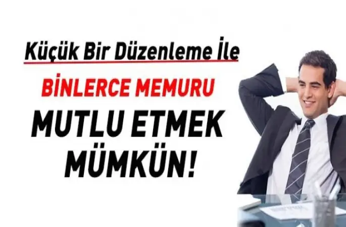 Küçük bir düzenleme ile binlerce memuru sevindirmek mümkün