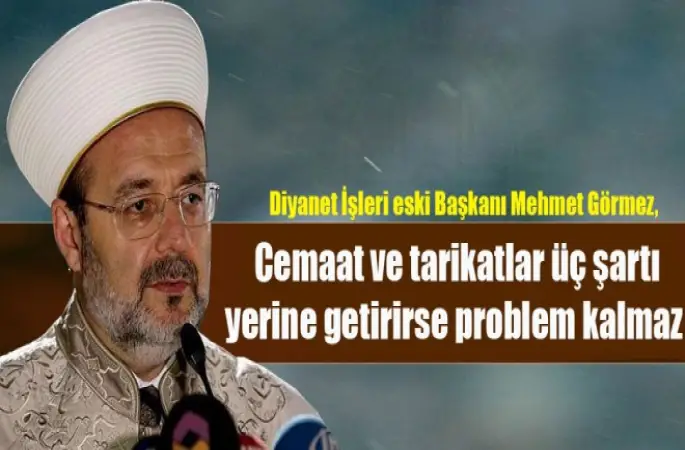Görmez,Cemaat ve tarikatlar üç şartı yerine getirirse problem kalmaz
