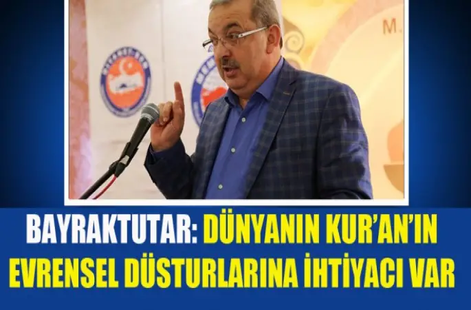 Mehmet Bayraktutar,Dünyanın Kur’an’ın Evrensel Düsturlarına İhtiyacı Var
