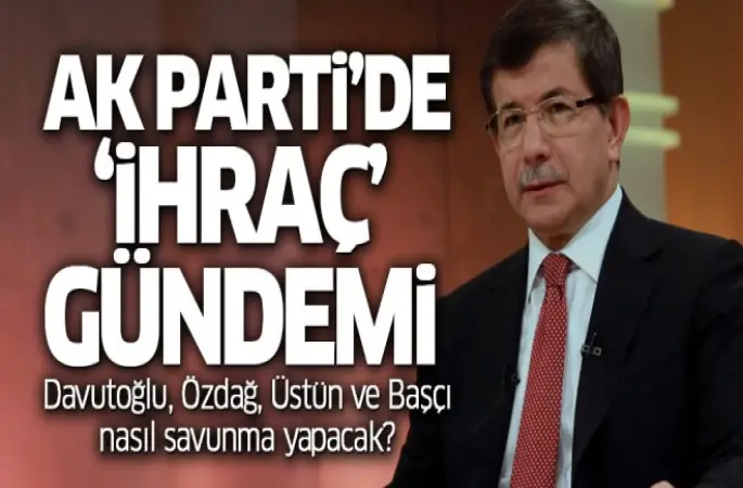 Ak Parti'de 'ihraç' gündemi: Davutoğlu, Özdağ, Üstün ve Başçı nasıl savunma yapacak?