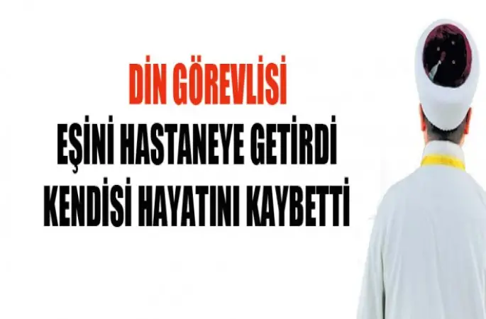 Müezzin,Eşini Hastaneye Getirdi Kendisi Hayatını Kaybetti