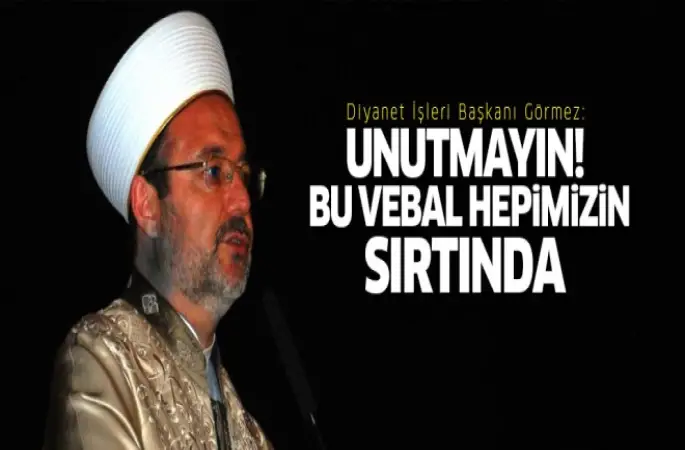 Görmez: Unutmayın, bu vebal hepimizin sırtındadır