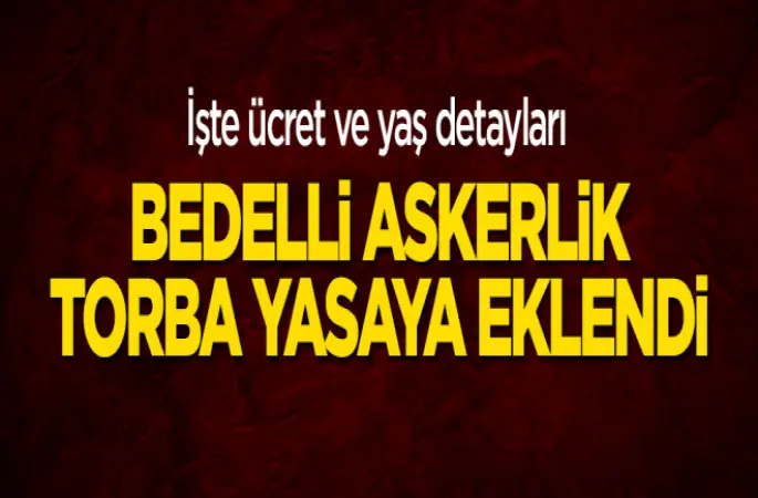 Torba yasaya eklendi! İşte bedelli askerlik ayrıntıları