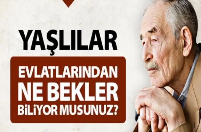 Yaşlılar Evlatlarından Ne Bekler Biliyor Musunuz?