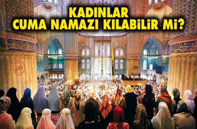 Kadınlar Cuma namazı kılabilir mi? Cuma namazı kadınlara farz mıdır?