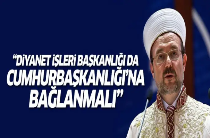 Görmez,Diyanet Cumhurbaşkanlığı'na bağlanmalı