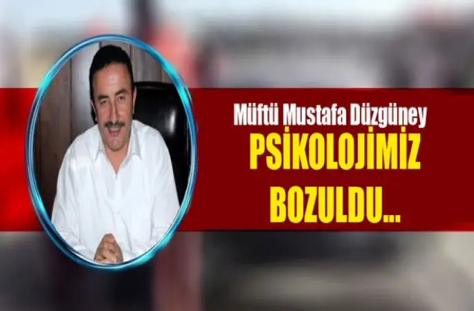 Müftü Düzgüney,Psikolojimiz Bozuldu...