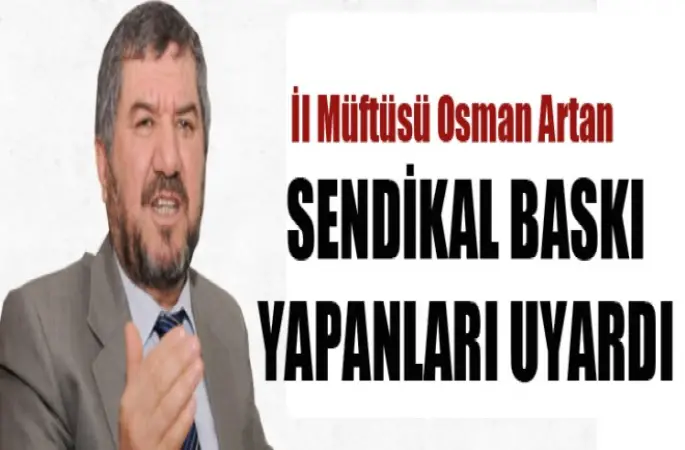Müftü Artan,Sendikal Baskı Yapanları Uyardı