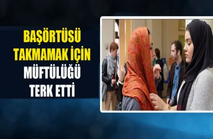 Başörtüsü Takmamak İçin Müftülüğü Terk Etti