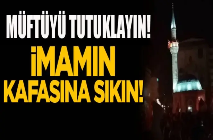 Müftüyü tutuklayın.İmamın kafasına sıkın!