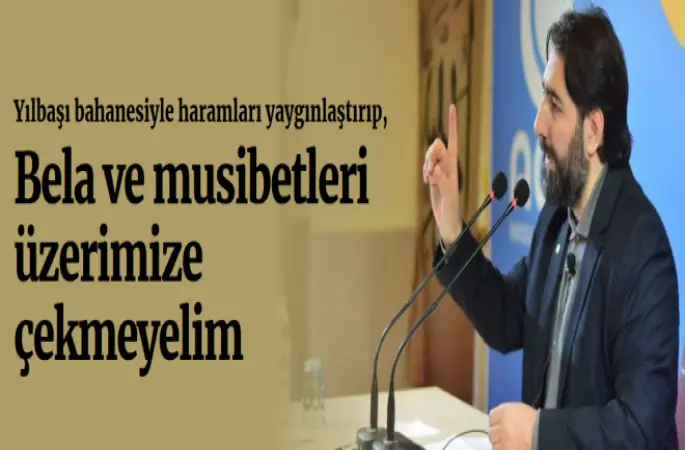 Yılbaşı bahanesiyle haramları yaygınlaştırıp bela ve musibetleri üzerimize çekmeyelim