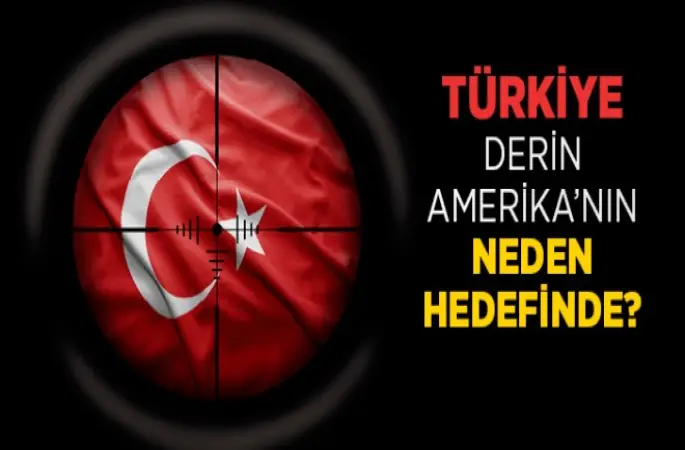 Türkiye, Derin Amerika’nın Neden Hedefinde?