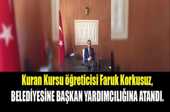 Kuran Kursu öğreticisi Faruk Korkusuz, Belediyesine Başkan Yardımcılığına atandı.
