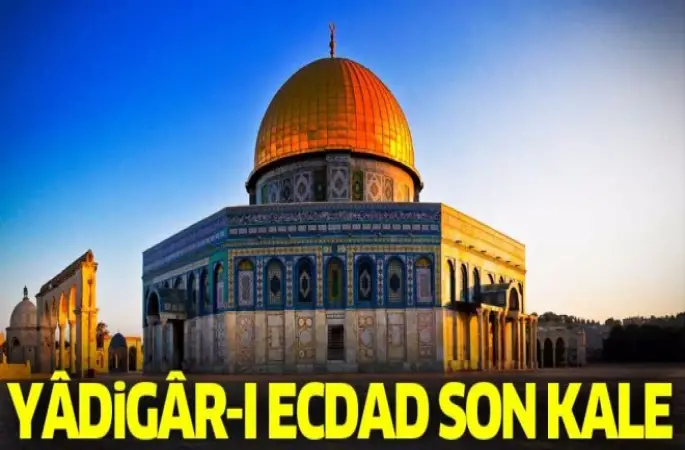 Yadigar-ı Ecdad! Son Kale Anadolu ve Kudüs projesi başlıyor.