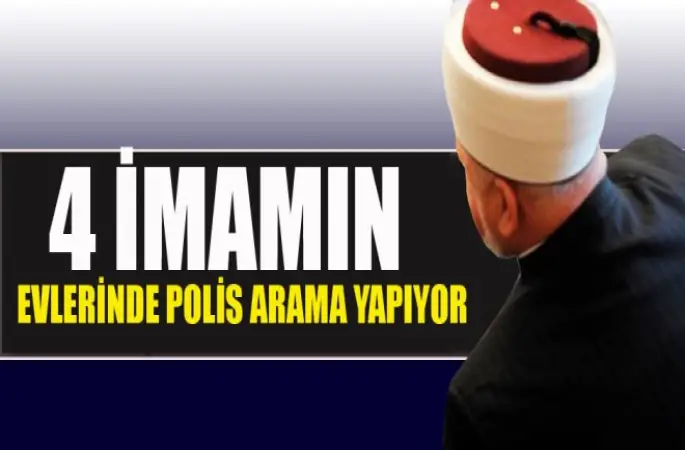 4 İmamın Evlerinde polis arama yapıyor