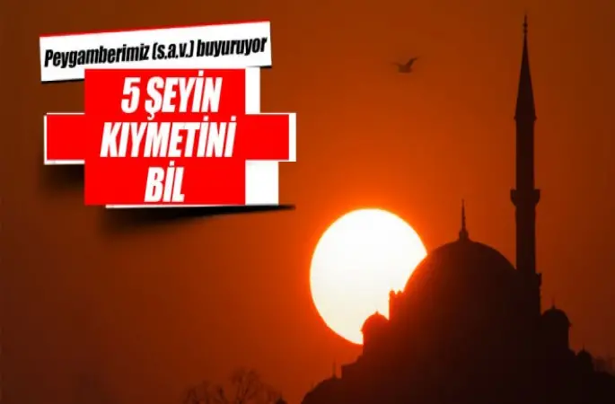 Peygamberimiz,5 Şeyin Kıymetini Bil!