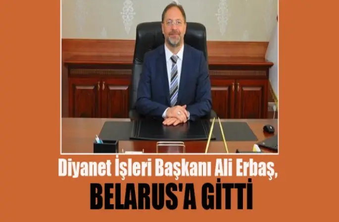 Diyanet İşleri Başkanı Ali Erbaş, Belarus'a gitti