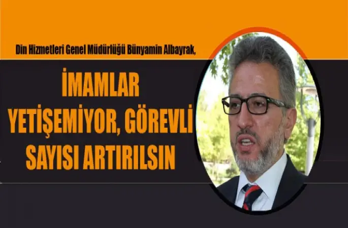 Genel Müdürü Albayrak, İmamlar yetişemiyor, görevli sayısı artırılsın