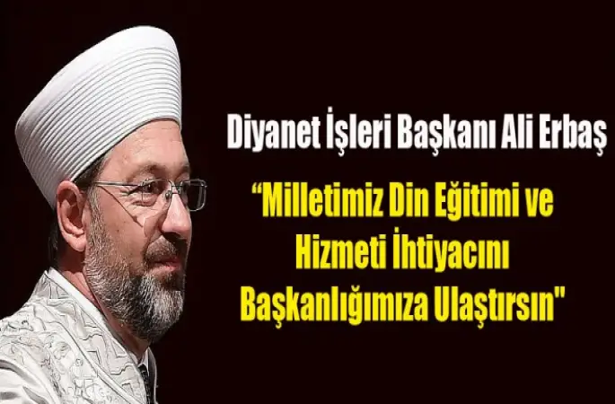 Başkan Erbaş,Milletimiz Din Eğitimi ve Hizmeti İhtiyacını Başkanlığımıza Ulaştırsın"