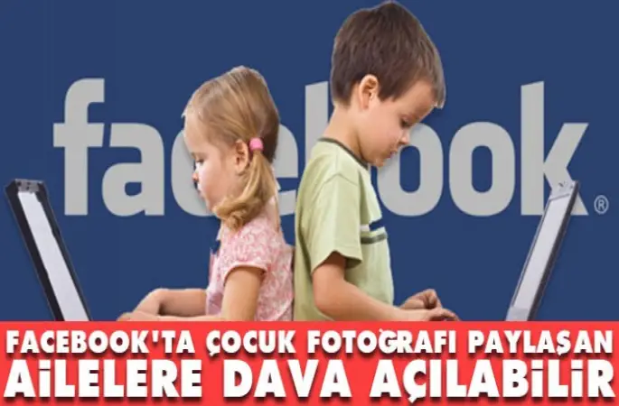 Facebook'ta çocuklarının fotoğraflarını paylaşan ailelere dava açılabilir