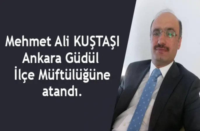 Mehmet Ali Kuştaşı Ankara GÜdül İlçe Müftülüğüne atandı.