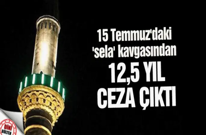 15 Temmuz'daki Sela Davasına 12,5 yıl ceza çıktı
