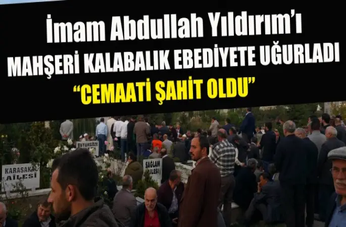 İmam Abdullah Yıldırım'ı Mahşeri kalabalık Dualarla Toprağa verdi