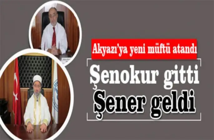 Akyazı’ya yeni müftü atandı.Şenokur gitti Şener geldi.