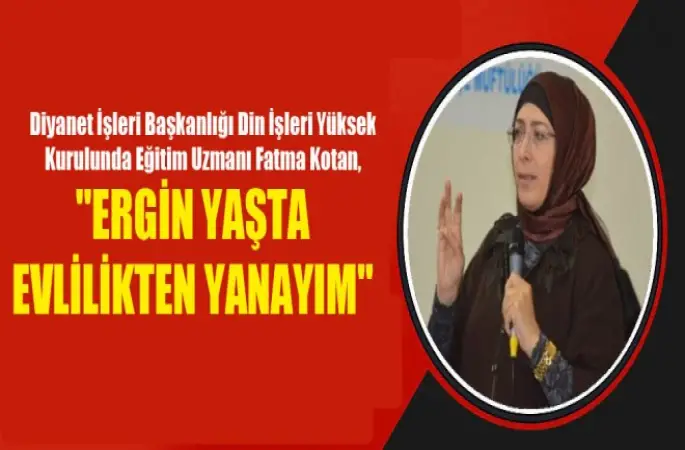 Eğitim Uzmanı Kotan, Ergin Yaşta Evlilikten Yanayım