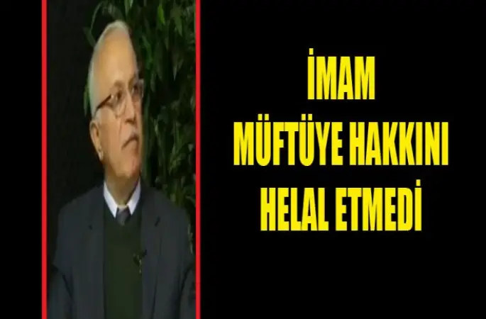 İmam Müftüye Hakkını Helal Etmedi.