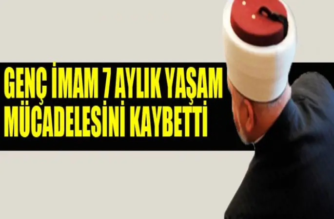 Genç İmam Musa Temel, 7 aylık yaşam mücadelesini kaybetti
