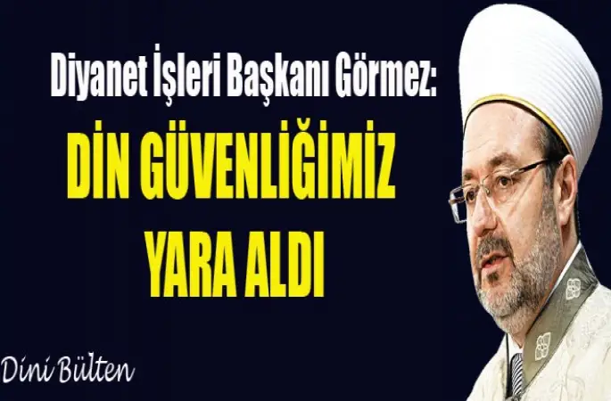 Görmez,Din güvenliğimiz yara aldı