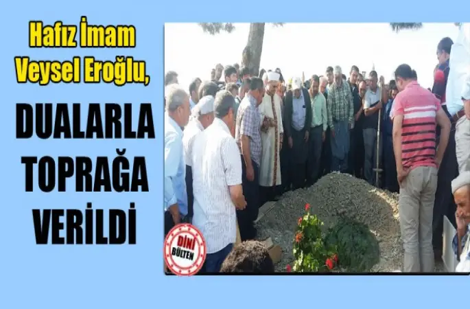Hafız İmam Veysel Eroğlu,Dualarla Defnedildi.