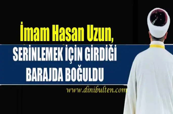 İmam Hasan Uzun Barajda Boğuldu