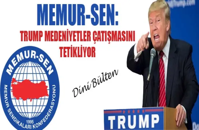 Memur-Sen,Trump Medeniyetler Çatışmasını Tetikliyor