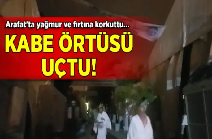Arafat'ta yağmur ve fırtına korkuttu... Kabe'nin örtüsü uçtu