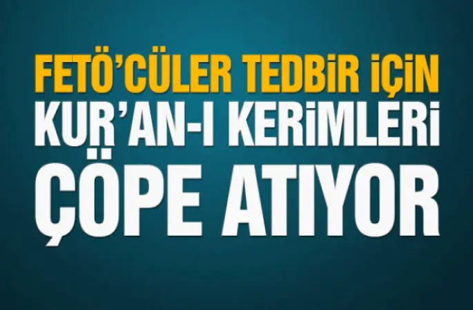 FETÖ'cüler tedbir için Kur'an-ı Kerimleri çöpe atıyor