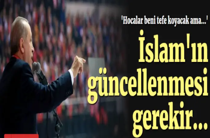 Cumhurbaşkanı Erdoğan ,İslam'ın güncellenmesi gerekiyor!