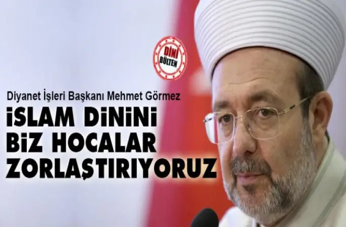 Görmez, İslam dinini biz hocalar zorlaştırıyoruz