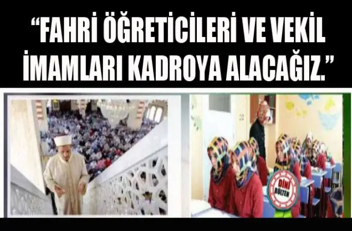 Fahri öğreticileri ve Vekil imamları kadroya alacağız