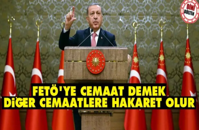 Cumhurbaşkanı Erdoğan,FETÖ'ye cemaat demek diğer cemaatlere hakaret olur