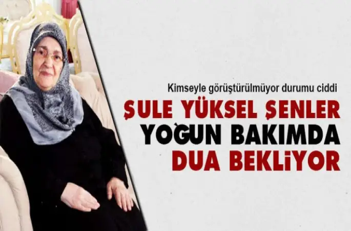 Şule Yüksel Şenler yoğun bakımda,Dua bekliyor