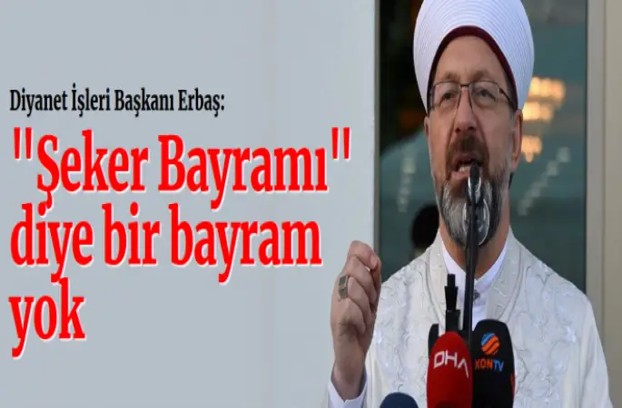 Erbaş, Şeker Bayramı diye bir bayram yok