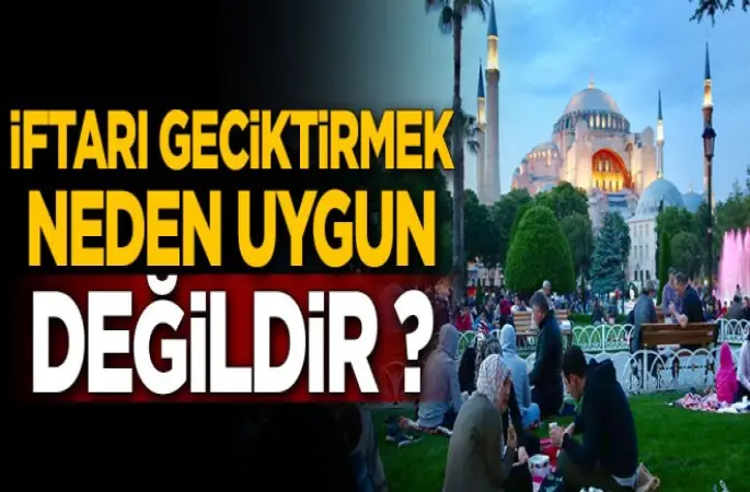 İftarı Geciktirmek neden uygun değildir?