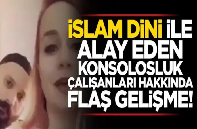 İslam dini ile alay eden konsolosluk çalışanları hakkında flaş gelişme!