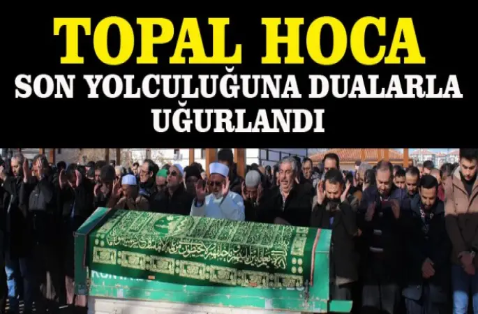 Topal Hoca son yolculuğuna dualarla uğurlandı