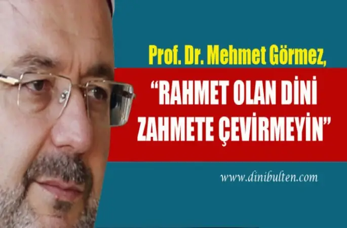 Görmez,Rahmet olan dini zahmete çevirmeyin