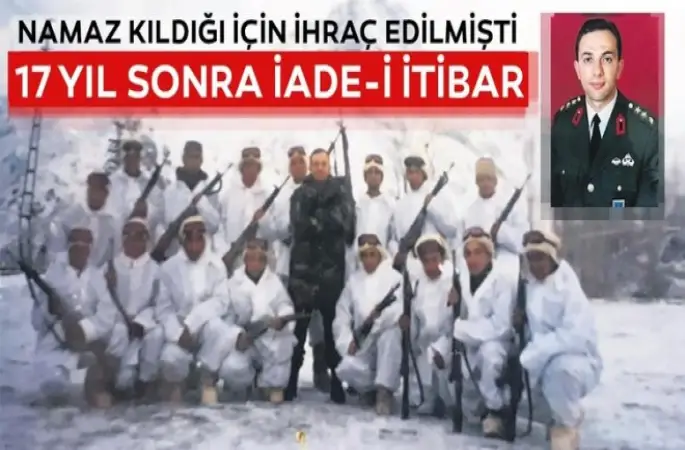 17 yıl sonra iade-i itibar.Namaz kıldığı için ordudan atıldı