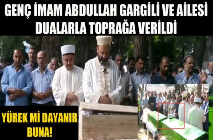 Genç İmam Abdullah Gargili ve Ailesi Toprağa Verildi