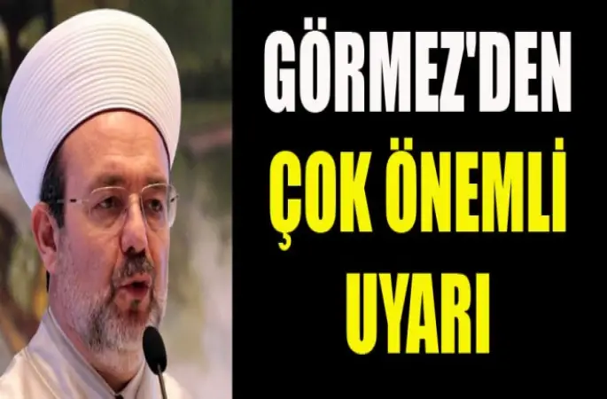 Görmez'den çok önemli uyarı